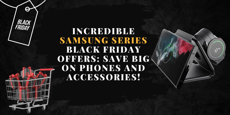 Incredible Samsung Series Black Friday Offers: Save Big on Phones and Accessories!