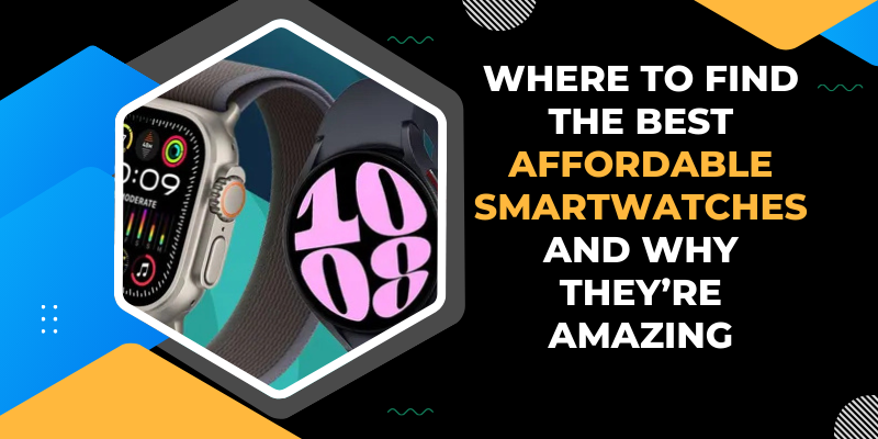 Where to Find the Best Affordable Smartwatches and Why They’re Amazing