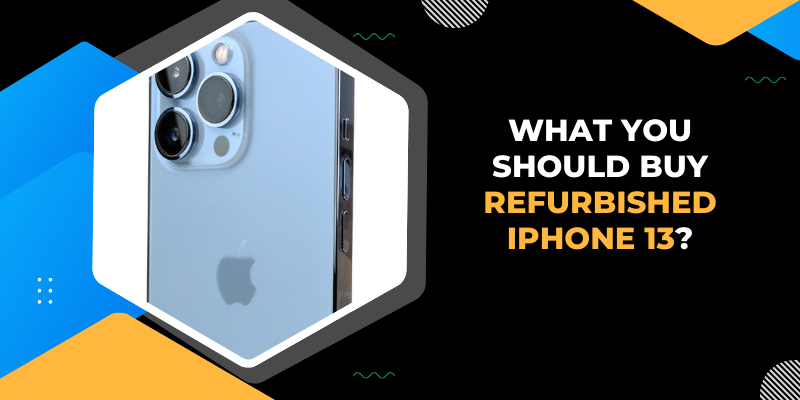 What You Should Buy Refurbished iPhone 13?