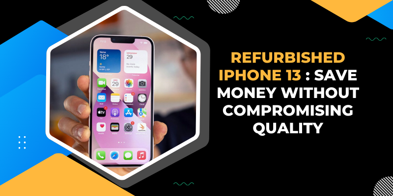 Refurbished iPhone 13: Save Money Without Compromising Quality